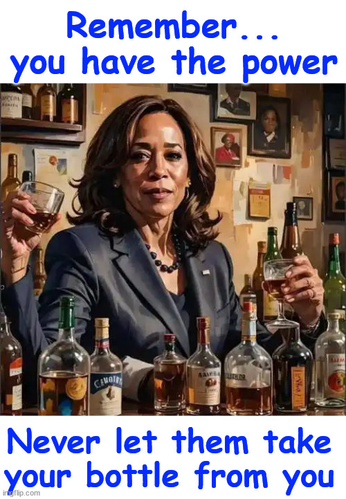 Kamala... you have the power... that's the booze talking... | Remember... you have the power; Never let them take your bottle from you | image tagged in kamala harris,returns from vacation,gives drunken speech | made w/ Imgflip meme maker