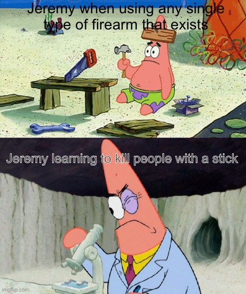 OC slander: Jeremy (by Cam-Man) | Jeremy when using any single type of firearm that exists; Jeremy learning to kill people with a stick | image tagged in patrick dumb vs patrick smart | made w/ Imgflip meme maker