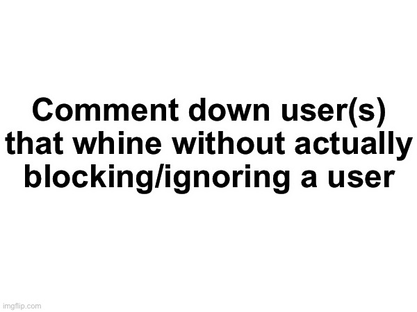 Comment down user(s) that whine without actually blocking/ignoring a user | made w/ Imgflip meme maker
