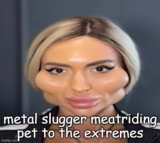 yall when i put on my diddling kids fit | metal slugger meatriding pet to the extremes | image tagged in yall when i put on my diddling kids fit | made w/ Imgflip meme maker