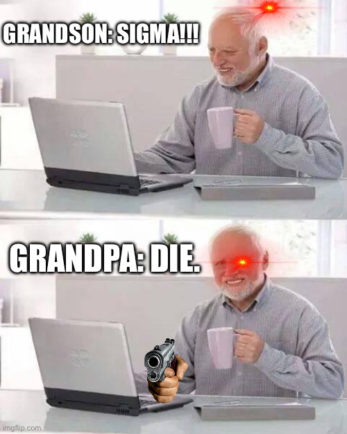 Hide the Pain Harold Meme | GRANDSON: SIGMA!!! GRANDPA: DIE. | image tagged in memes,hide the pain harold | made w/ Imgflip meme maker