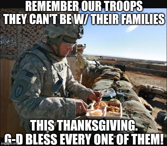 expression memes | REMEMBER OUR TROOPS
THEY CAN'T BE W/ THEIR FAMILIES; THIS THANKSGIVING.
G-D BLESS EVERY ONE OF THEM! | image tagged in lone soldier,thanksgiving | made w/ Imgflip meme maker