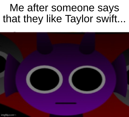 Durple Stare at you (without text) | Me after someone says that they like Taylor swift... | image tagged in durple stare at you without text | made w/ Imgflip meme maker