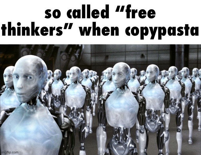 iRobot | so called “free thinkers” when copypasta | image tagged in irobot | made w/ Imgflip meme maker