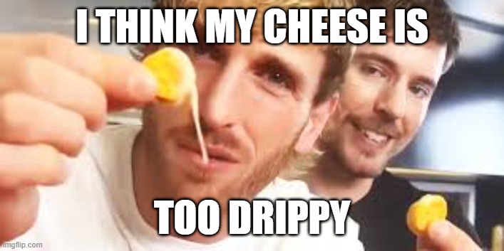 my cheese is a bit too drippy | I THINK MY CHEESE IS; TOO DRIPPY | image tagged in cheese | made w/ Imgflip meme maker