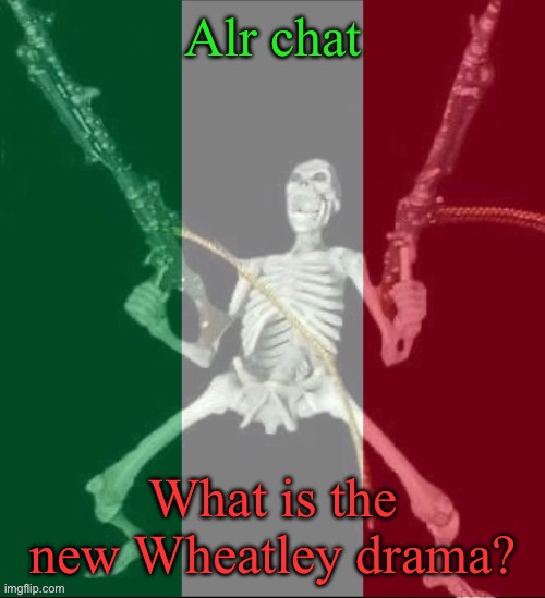 Elaborate | Alr chat; What is the new Wheatley drama? | image tagged in italy forever | made w/ Imgflip meme maker
