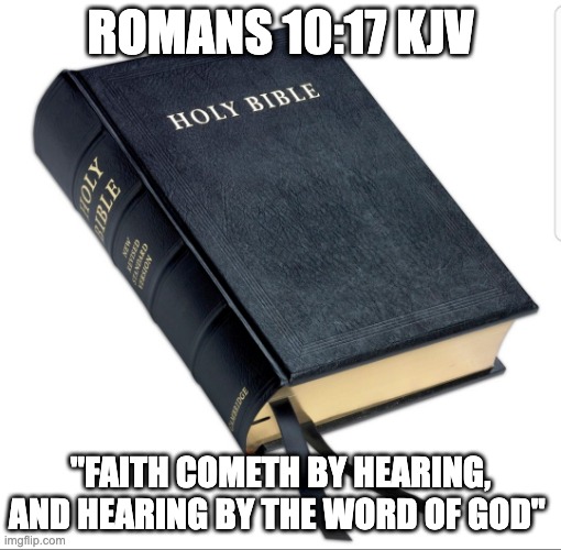 Faith | ROMANS 10:17 KJV; "FAITH COMETH BY HEARING, AND HEARING BY THE WORD OF GOD" | image tagged in repent and believe the gospel | made w/ Imgflip meme maker