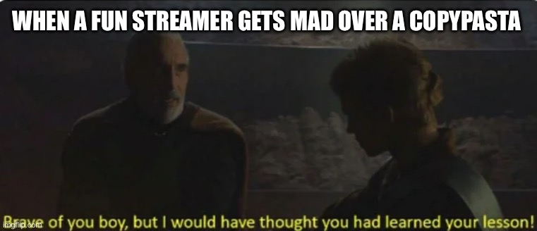 brave of you boy | WHEN A FUN STREAMER GETS MAD OVER A COPYPASTA | image tagged in brave of you boy | made w/ Imgflip meme maker