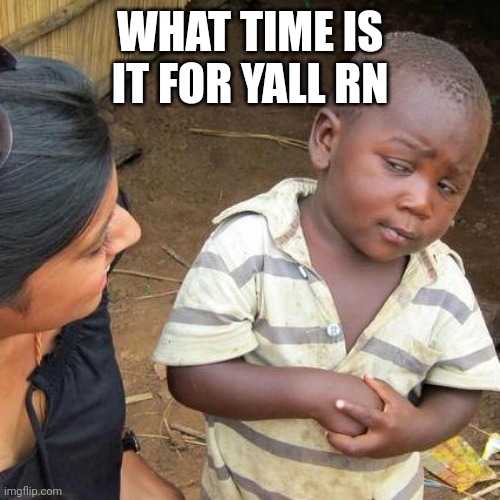 Also plug in the comments | WHAT TIME IS IT FOR YALL RN | image tagged in memes,third world skeptical kid,plug,time,msmg | made w/ Imgflip meme maker