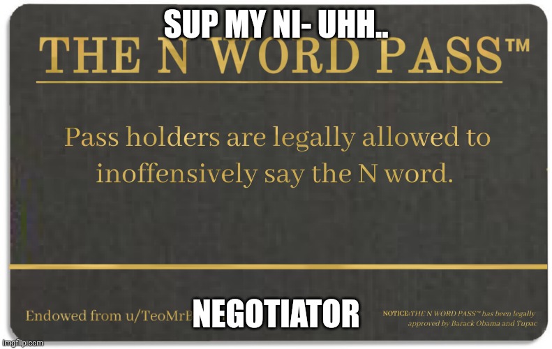 N word pass | SUP MY NI- UHH.. NEGOTIATOR | image tagged in n word pass | made w/ Imgflip meme maker