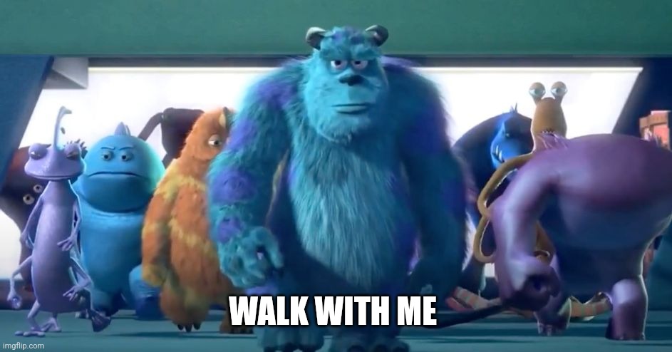 Monsters Inc. Walk | WALK WITH ME | image tagged in monsters inc walk | made w/ Imgflip meme maker