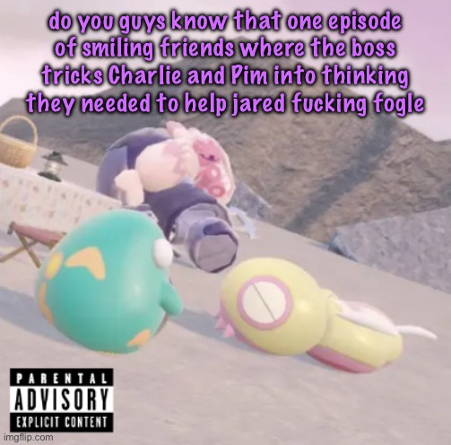 men will see this and think “hell yeah” | do you guys know that one episode of smiling friends where the boss tricks Charlie and Pim into thinking they needed to help jared fucking fogle | image tagged in men will see this and think hell yeah,cinnabox announcement | made w/ Imgflip meme maker
