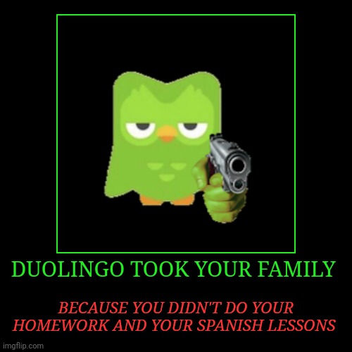 He will give it back to you when you do your lesson. | DUOLINGO TOOK YOUR FAMILY | BECAUSE YOU DIDN'T DO YOUR HOMEWORK AND YOUR SPANISH LESSONS | image tagged in funny,demotivationals | made w/ Imgflip demotivational maker