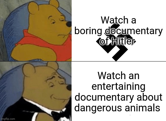 Which one do you choose? | Watch a boring documentary of Hitler; Watch an entertaining documentary about dangerous animals | image tagged in memes,tuxedo winnie the pooh | made w/ Imgflip meme maker