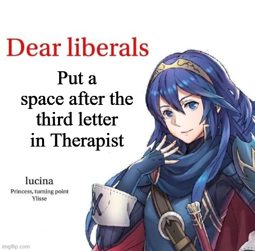 Lucina dear liberals | Put a space after the third letter in Therapist | image tagged in lucina dear liberals | made w/ Imgflip meme maker