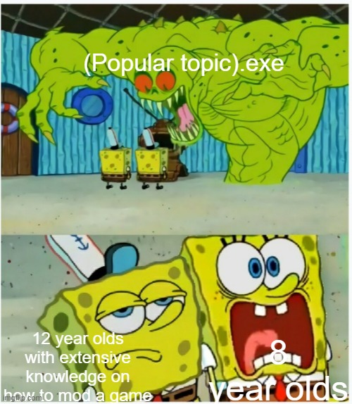 babies. | (Popular topic).exe; 12 year olds with extensive knowledge on how to mod a game; 8 year olds | image tagged in spongebob squarepants scared but also not scared,mods,gaming,gen alpha | made w/ Imgflip meme maker