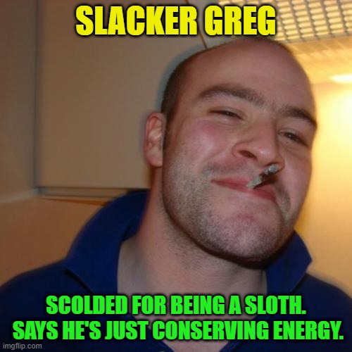 Good Guy Greg Repurposed | SLACKER GREG; SCOLDED FOR BEING A SLOTH.  SAYS HE'S JUST CONSERVING ENERGY. | image tagged in memes,good guy greg,slacker,sloth,energy,conservation | made w/ Imgflip meme maker