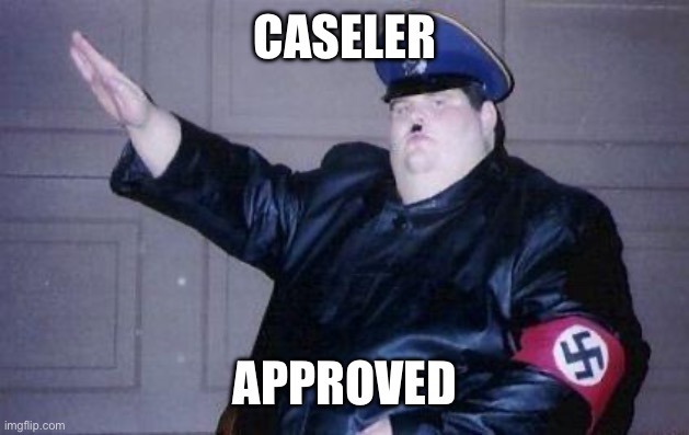 fat nazi | CASELER APPROVED | image tagged in fat nazi | made w/ Imgflip meme maker