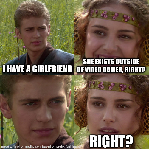 Anakin Padme 4 Panel | I HAVE A GIRLFRIEND; SHE EXISTS OUTSIDE OF VIDEO GAMES, RIGHT? RIGHT? | image tagged in anakin padme 4 panel | made w/ Imgflip meme maker