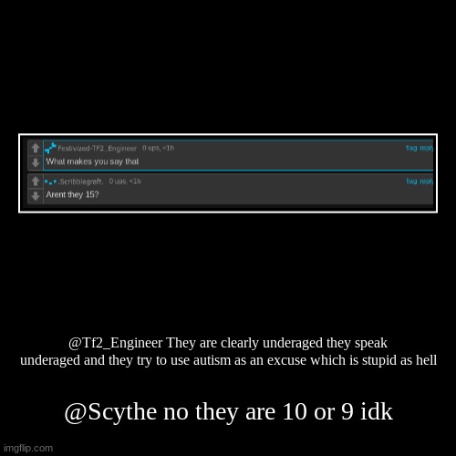 @Tf2_Engineer They are clearly underaged they speak underaged and they try to use autism as an excuse which is stupid as hell | @Scythe no t | image tagged in funny,demotivationals | made w/ Imgflip demotivational maker