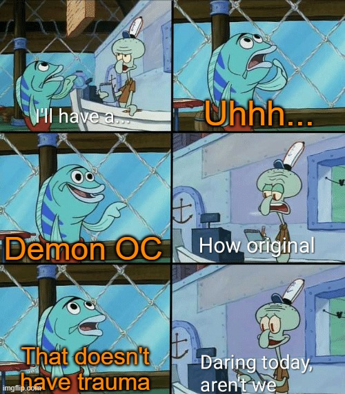 Bleh | Uhhh... Demon OC; That doesn't have trauma | image tagged in daring today aren't we squidward | made w/ Imgflip meme maker