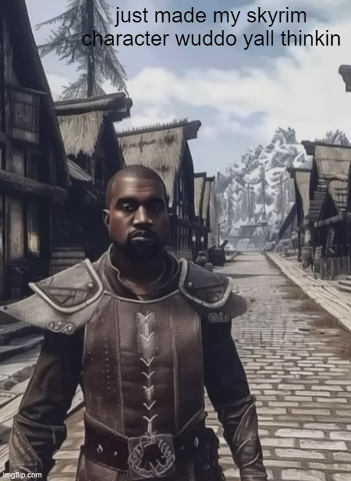 nobles in camelot | just made my skyrim character wuddo yall thinkin | image tagged in kanye west | made w/ Imgflip meme maker