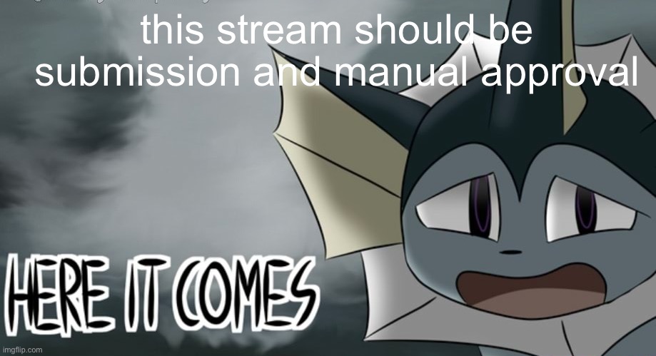 realised it is already manual approval | this stream should be submission and manual approval | image tagged in vaporeon tornado | made w/ Imgflip meme maker