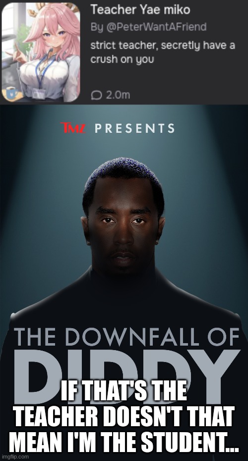 IF THAT'S THE TEACHER DOESN'T THAT MEAN I'M THE STUDENT... | image tagged in the downfall of diddy | made w/ Imgflip meme maker