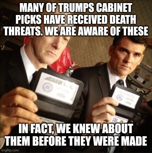 They can't help themselves | MANY OF TRUMPS CABINET PICKS HAVE RECEIVED DEATH THREATS. WE ARE AWARE OF THESE; IN FACT, WE KNEW ABOUT THEM BEFORE THEY WERE MADE | image tagged in fbi | made w/ Imgflip meme maker