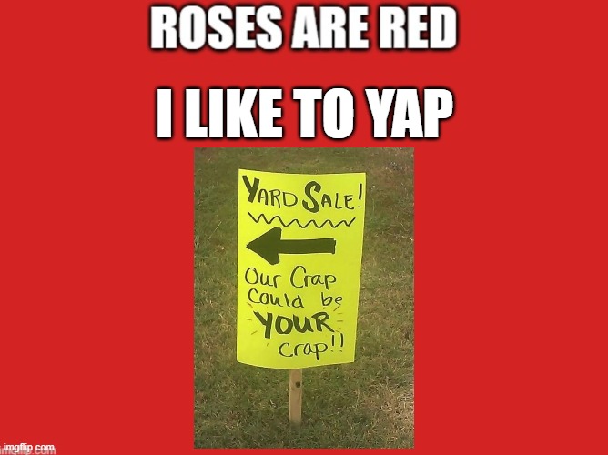 Roses are red | I LIKE TO YAP | image tagged in roses are red | made w/ Imgflip meme maker