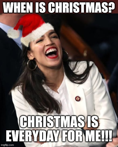 AOC Christmas | WHEN IS CHRISTMAS? CHRISTMAS IS EVERYDAY FOR ME!!! | image tagged in aoc,memes,trump,laughing,christmas,democrat | made w/ Imgflip meme maker