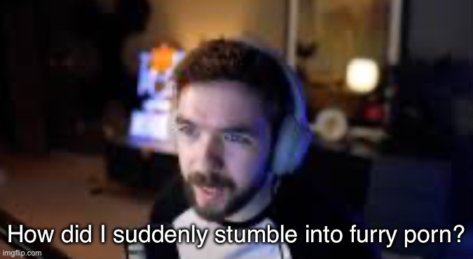 M. | image tagged in how did i suddenly stumble into furry porn | made w/ Imgflip meme maker