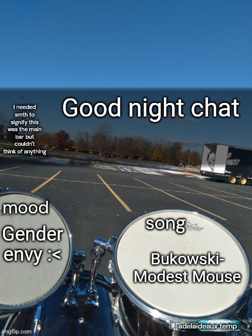 adelaideaux temp mk iv | Good night chat; Gender envy :<; Bukowski- Modest Mouse | image tagged in adelaideaux temp mk iv | made w/ Imgflip meme maker