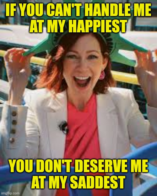 Can you handle Elsbeth? | IF YOU CAN'T HANDLE ME
AT MY HAPPIEST; YOU DON'T DESERVE ME
AT MY SADDEST | image tagged in elsbeth,tascioni,carrie,preston,happiest,saddest | made w/ Imgflip meme maker