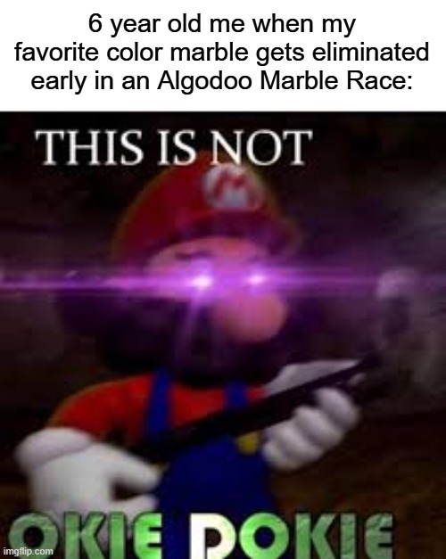 As a fellow Algodoo veteran, this was 100% me. | 6 year old me when my favorite color marble gets eliminated early in an Algodoo Marble Race: | image tagged in this is not okie dokie | made w/ Imgflip meme maker