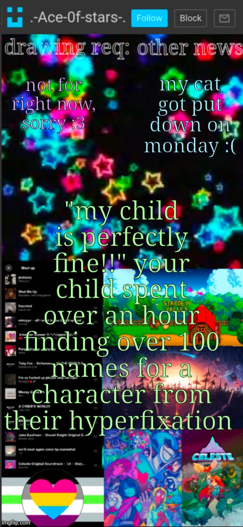 full list on comments if you want it | not for right now, sorry :3; my cat got put down on monday :(; "my child is perfectly fine!!" your child spent over an hour finding over 100 names for a character from their hyperfixation | made w/ Imgflip meme maker