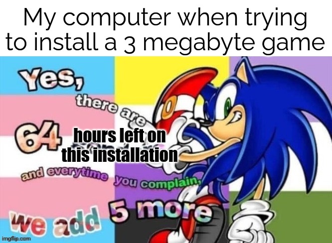 No game for you | My computer when trying to install a 3 megabyte game; hours left on this installation | image tagged in there are 64 genders,install,video games,computer | made w/ Imgflip meme maker