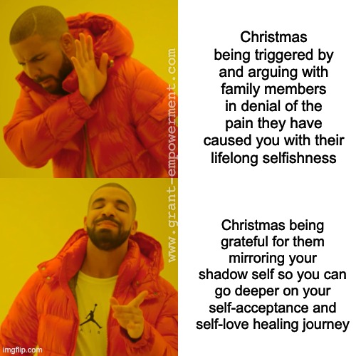 Christmas with Drake | Christmas being triggered by and arguing with family members in denial of the pain they have caused you with their lifelong selfishness; www.grant-empowerment.com; Christmas being grateful for them mirroring your shadow self so you can go deeper on your self-acceptance and self-love healing journey | image tagged in memes,drake hotline bling,christmas,family,healing | made w/ Imgflip meme maker