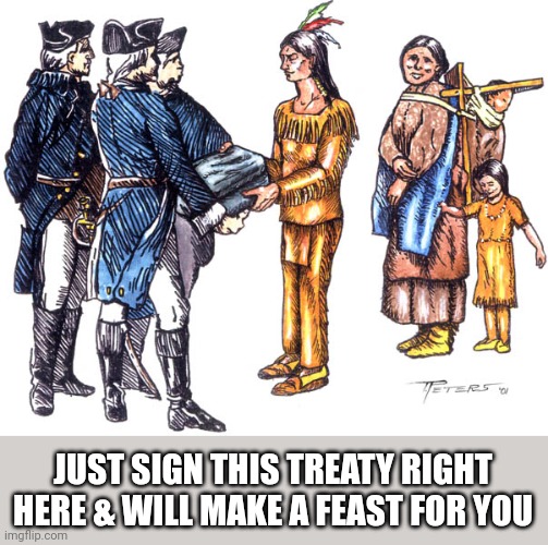 Native Americans | JUST SIGN THIS TREATY RIGHT HERE & WILL MAKE A FEAST FOR YOU | image tagged in native americans | made w/ Imgflip meme maker