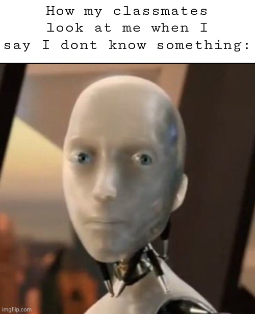 I robot Tesla | How my classmates look at me when I say I dont know something: | image tagged in i robot tesla | made w/ Imgflip meme maker