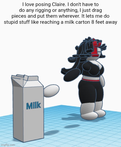 I love posing Claire. I don't have to do any rigging or anything, I just drag pieces and put them wherever. It lets me do stupid stuff like reaching a milk carton 8 feet away | made w/ Imgflip meme maker