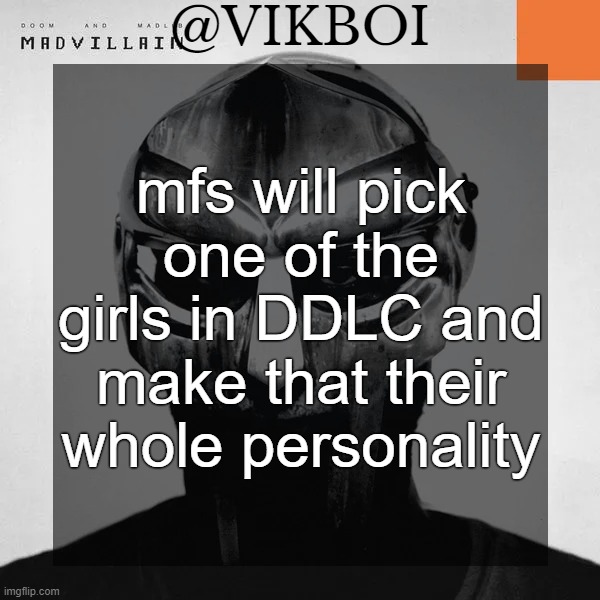 VIKBOI MADVILLAINY TEMPLATE | mfs will pick one of the girls in DDLC and make that their whole personality | image tagged in vikboi madvillainy template | made w/ Imgflip meme maker