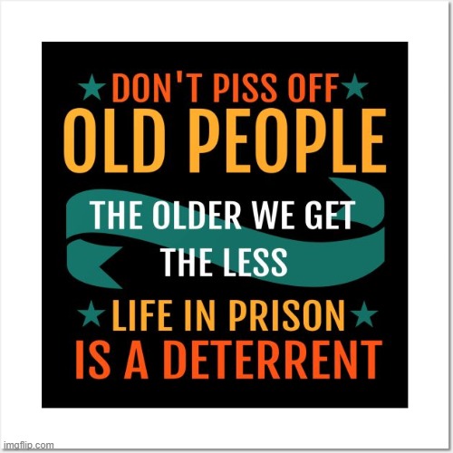 Sage Advice | image tagged in old people,make them mad,mad,psa,public service announcement,advice | made w/ Imgflip meme maker