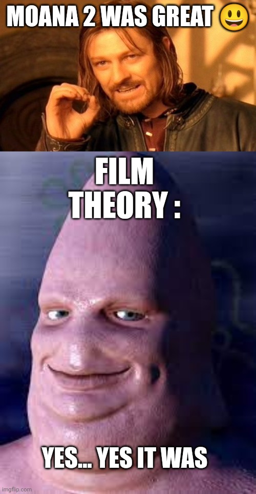 Film theory needs his content? | MOANA 2 WAS GREAT 😃; FILM THEORY :; YES... YES IT WAS | image tagged in realistic patrick star,film theory,film theory destroying all of disney,moana 2 | made w/ Imgflip meme maker