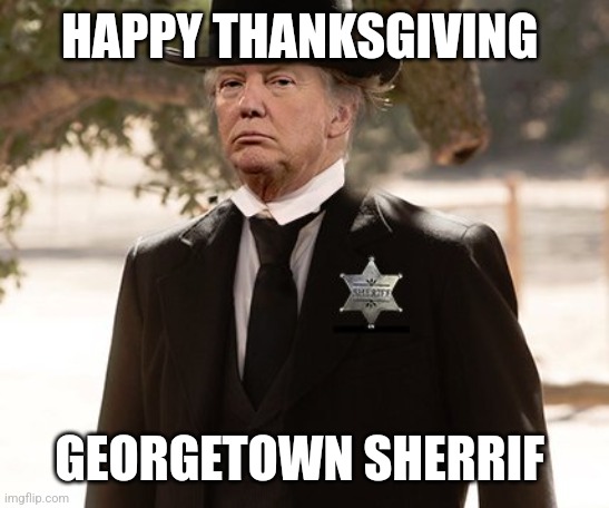 sheriff trump | HAPPY THANKSGIVING; GEORGETOWN SHERRIF | image tagged in sheriff trump | made w/ Imgflip meme maker