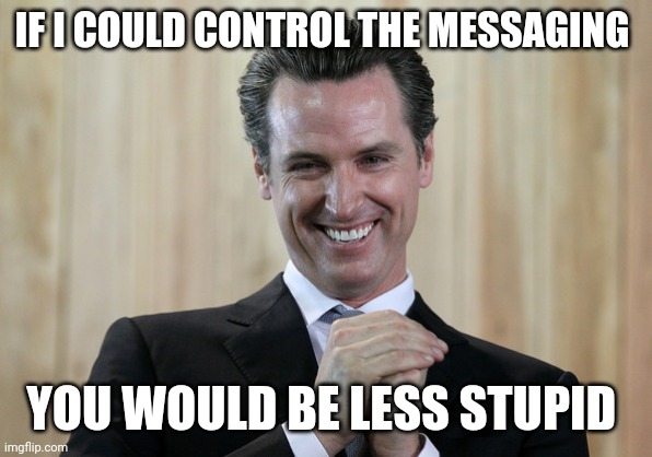 The Dang First Amendment | IF I COULD CONTROL THE MESSAGING; YOU WOULD BE LESS STUPID | image tagged in scheming gavin newsom,2028 | made w/ Imgflip meme maker