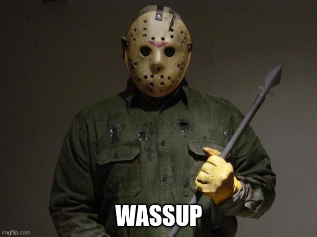 WASSUP | image tagged in jason voorhees | made w/ Imgflip meme maker