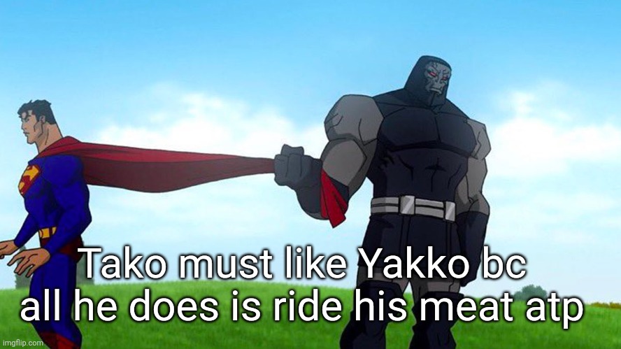 Like we get it | Tako must like Yakko bc all he does is ride his meat atp | image tagged in darkseid pulling superman cape | made w/ Imgflip meme maker