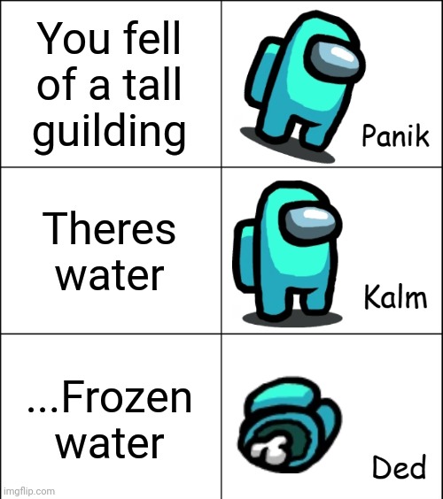 Panik Kalm Ded | You fell of a tall guilding Theres water ...Frozen water | image tagged in panik kalm ded | made w/ Imgflip meme maker