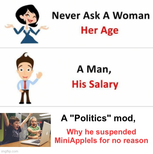 You'll never get a truthful answer | A "Politics" mod, Why he suspended MiniAppleIs for no reason | image tagged in never ask a woman her age | made w/ Imgflip meme maker